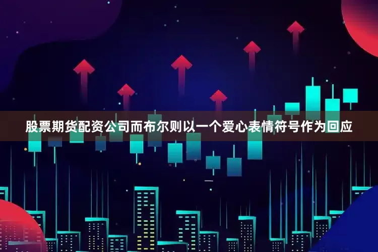 股票期货配资公司而布尔则以一个爱心表情符号作为回应