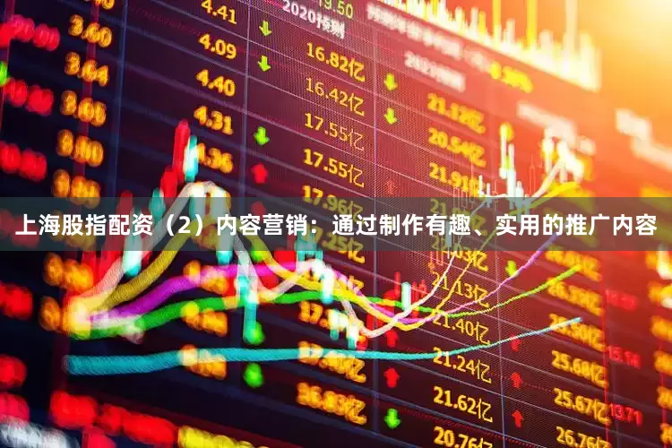 上海股指配资（2）内容营销：通过制作有趣、实用的推广内容
