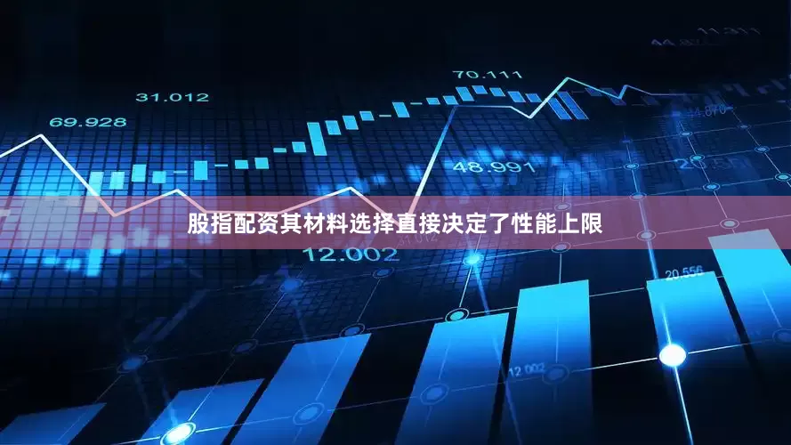 股指配资其材料选择直接决定了性能上限