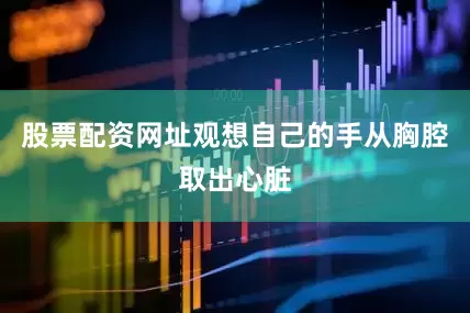 股票配资网址观想自己的手从胸腔取出心脏