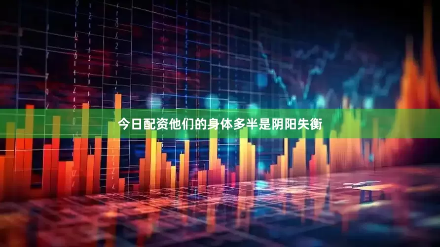 今日配资他们的身体多半是阴阳失衡