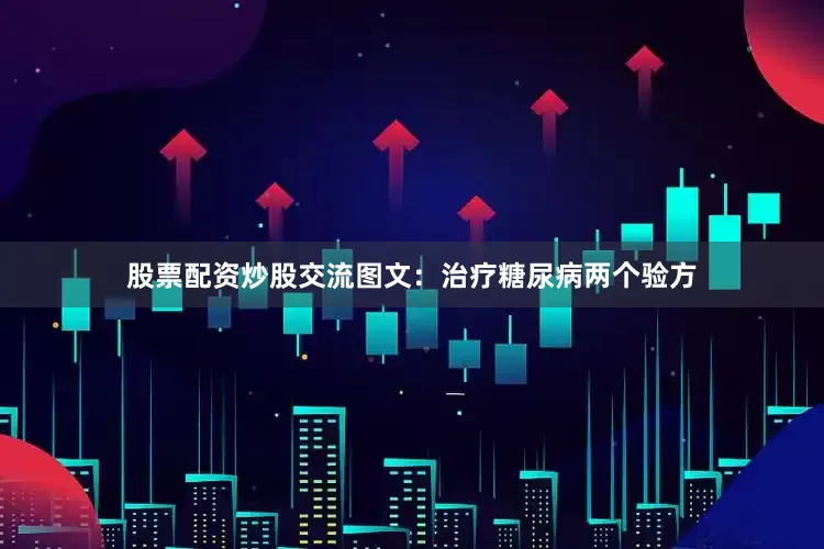 股票配资炒股交流图文：治疗糖尿病两个验方