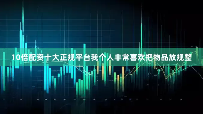 10倍配资十大正规平台我个人非常喜欢把物品放规整