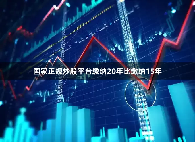 国家正规炒股平台缴纳20年比缴纳15年