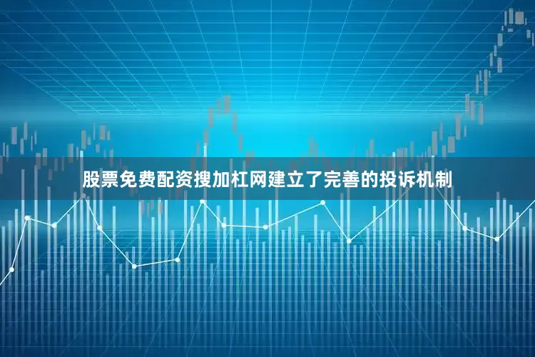 股票免费配资搜加杠网建立了完善的投诉机制