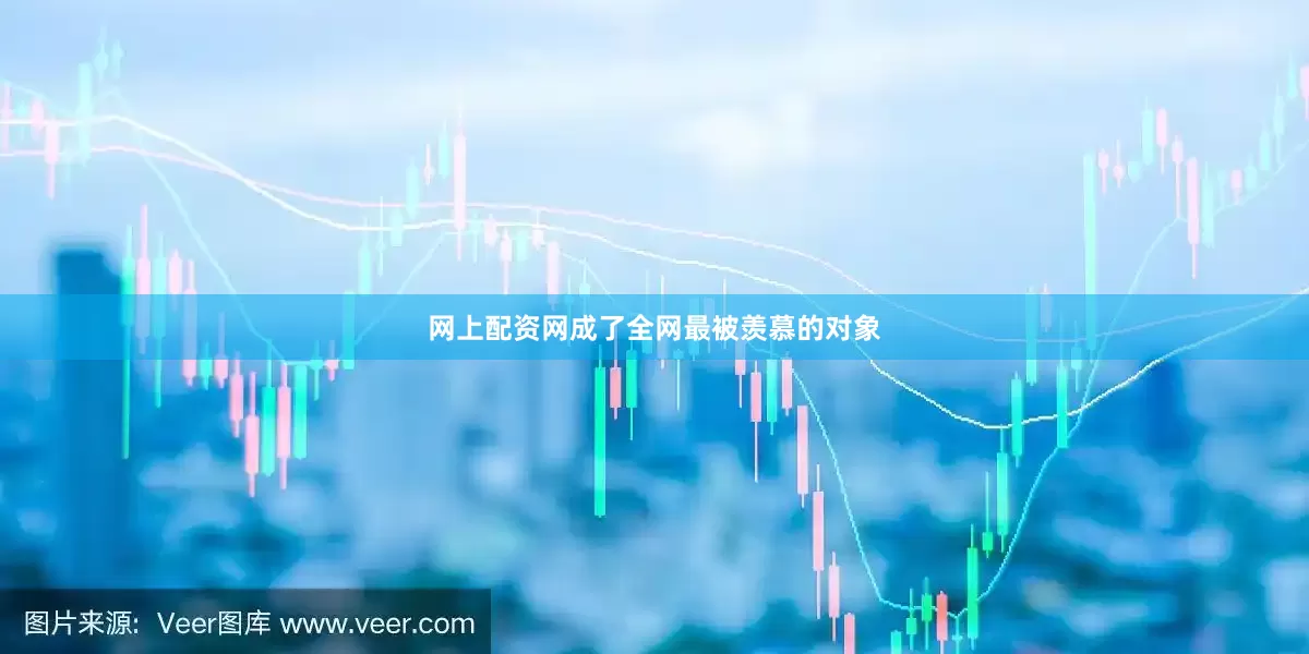 网上配资网成了全网最被羡慕的对象