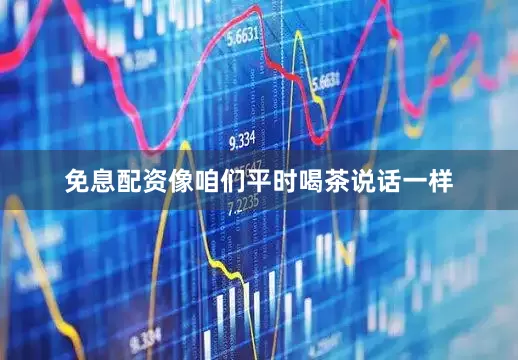 免息配资像咱们平时喝茶说话一样