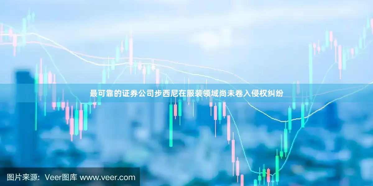 最可靠的证券公司步西尼在服装领域尚未卷入侵权纠纷