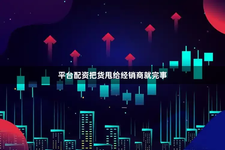 平台配资把货甩给经销商就完事