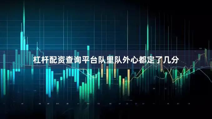 杠杆配资查询平台队里队外心都定了几分