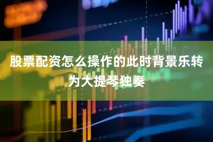 股票配资怎么操作的此时背景乐转为大提琴独奏