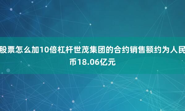 股票怎么加10倍杠杆世茂集团的合约销售额约为人民币18.06亿元