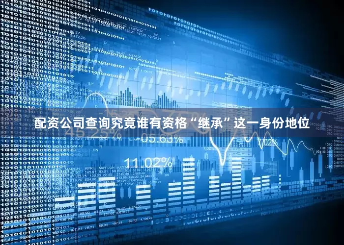 配资公司查询究竟谁有资格“继承”这一身份地位