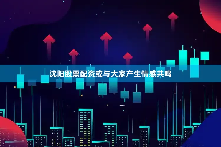 沈阳股票配资或与大家产生情感共鸣
